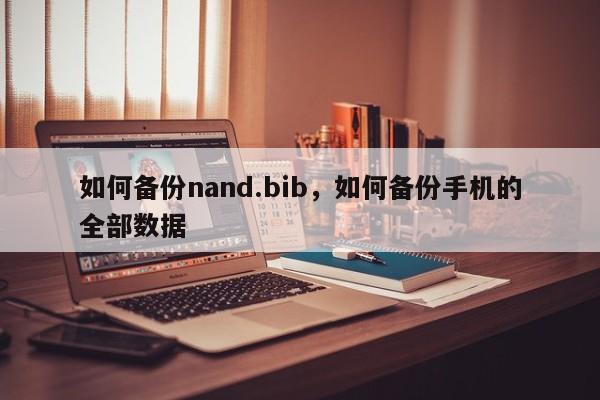 如何备份nand.bib，如何备份手机的全部数据