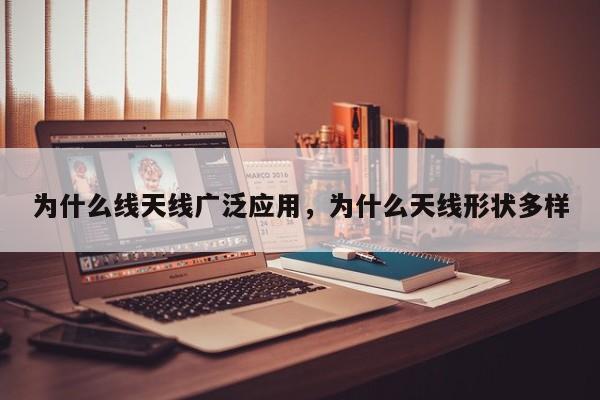 为什么线天线广泛应用，为什么天线形状多样