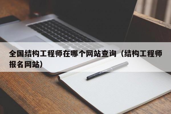全国结构工程师在哪个网站查询（结构工程师报名网站）