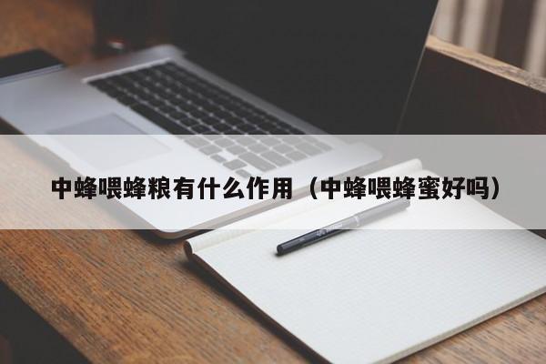 中蜂喂蜂粮有什么作用（中蜂喂蜂蜜好吗）