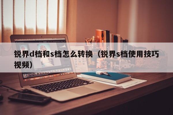 锐界d档和s档怎么转换（锐界s档使用技巧视频）