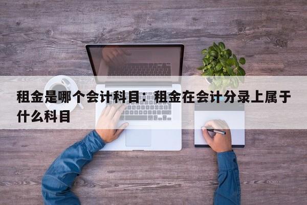 租金是哪个会计科目：租金在会计分录上属于什么科目