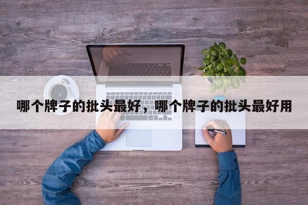 哪个牌子的批头最好，哪个牌子的批头最好用