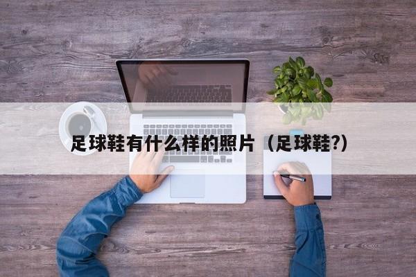足球鞋有什么样的照片（足球鞋?）