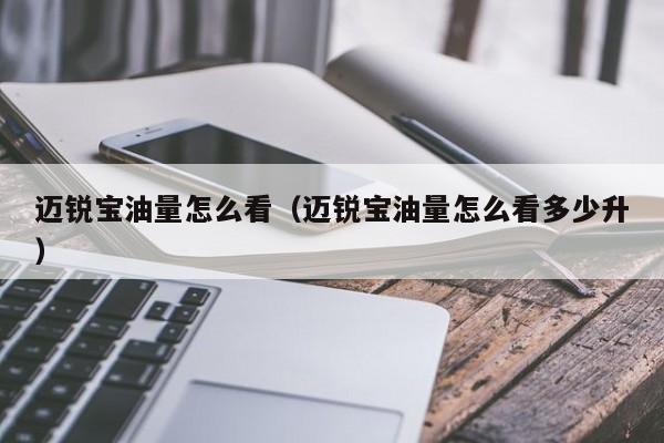 迈锐宝油量怎么看（迈锐宝油量怎么看多少升）