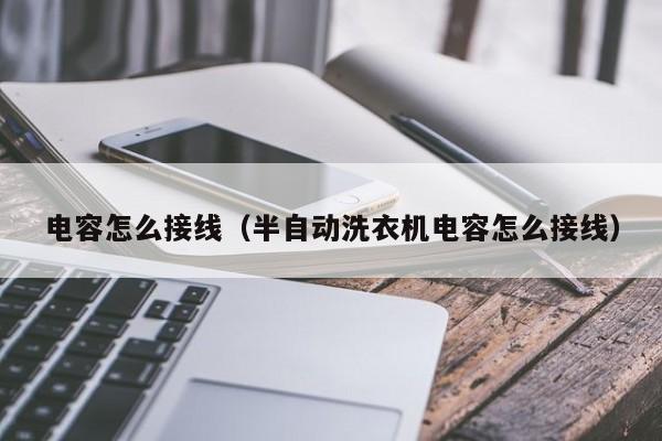 电容怎么接线（半自动洗衣机电容怎么接线）