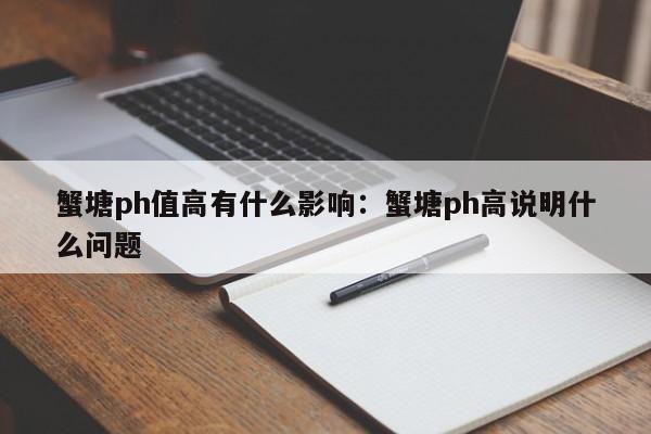 蟹塘ph值高有什么影响：蟹塘ph高说明什么问题