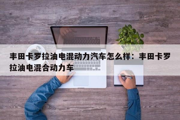 丰田卡罗拉油电混动力汽车怎么样：丰田卡罗拉油电混合动力车