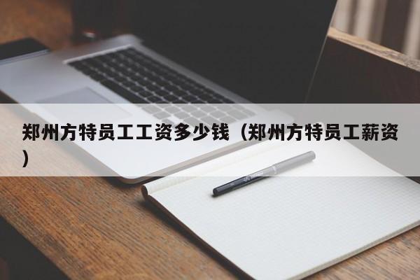 郑州方特员工工资多少钱（郑州方特员工薪资）