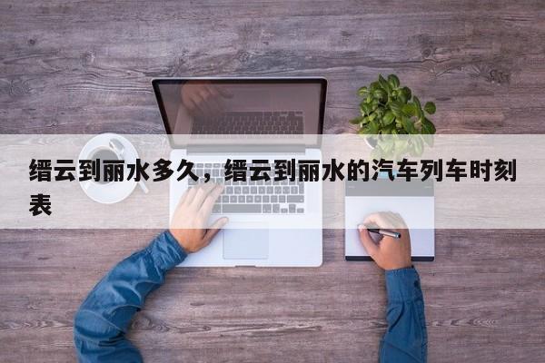 缙云到丽水多久，缙云到丽水的汽车列车时刻表