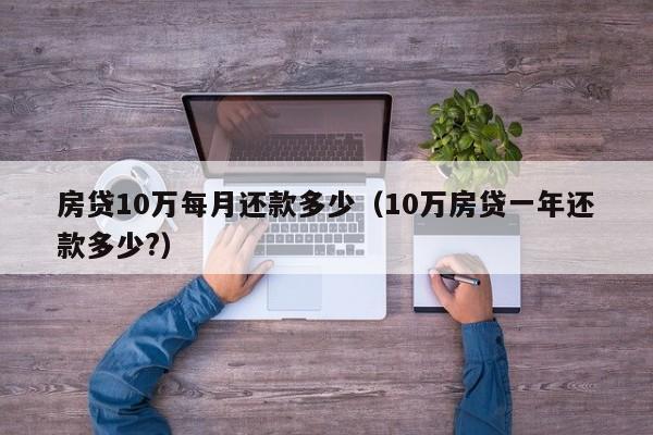 房贷10万每月还款多少（10万房贷一年还款多少?）