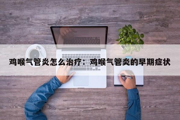 鸡喉气管炎怎么治疗：鸡喉气管炎的早期症状