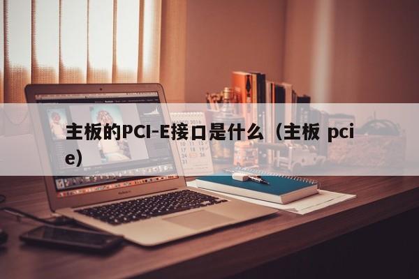 主板的PCI-E接口是什么（主板 pcie）