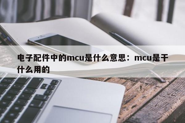 电子配件中的mcu是什么意思：mcu是干什么用的