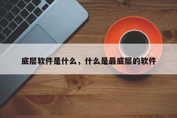 底层软件是什么，什么是最底层的软件