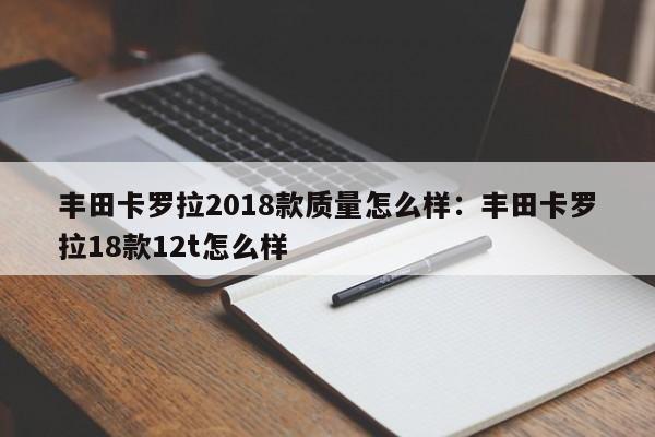 丰田卡罗拉2018款质量怎么样：丰田卡罗拉18款12t怎么样
