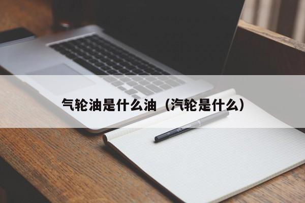 气轮油是什么油（汽轮是什么）