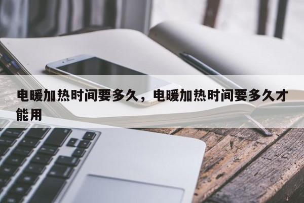 电暖加热时间要多久，电暖加热时间要多久才能用