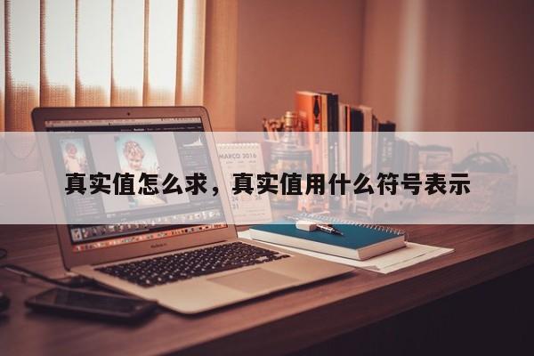 真实值怎么求，真实值用什么符号表示