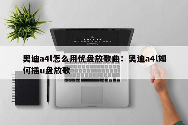 奥迪a4l怎么用优盘放歌曲：奥迪a4l如何插u盘放歌