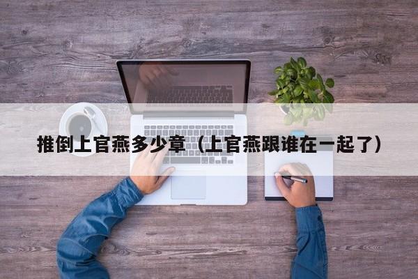 推倒上官燕多少章（上官燕跟谁在一起了）